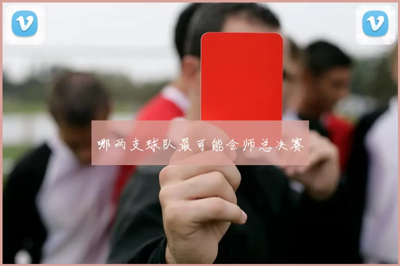 哪两支球队最可能会师总决赛