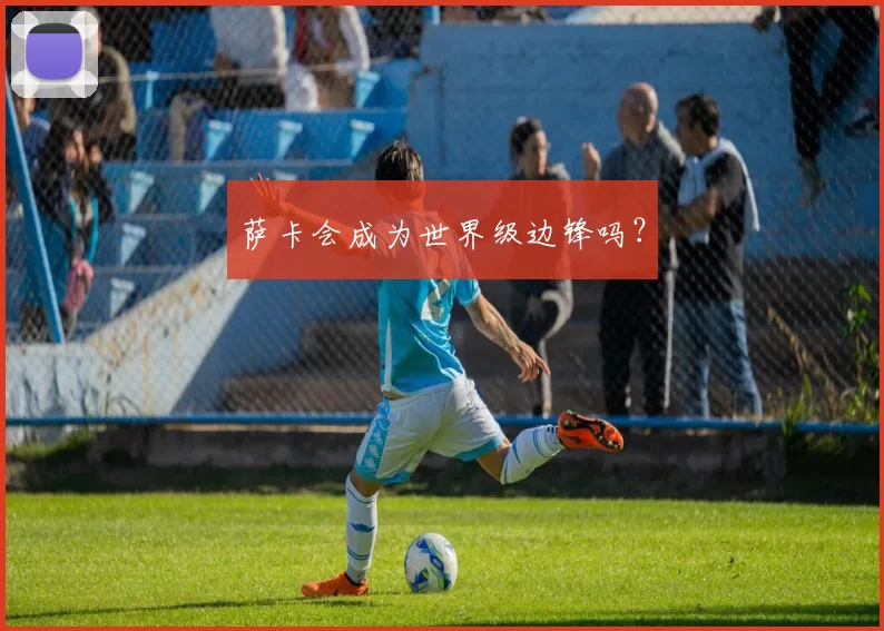 萨卡会成为世界级边锋吗？