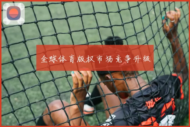 全球体育版权市场竞争升级