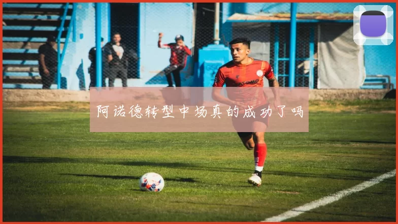 阿诺德转型中场真的成功了吗