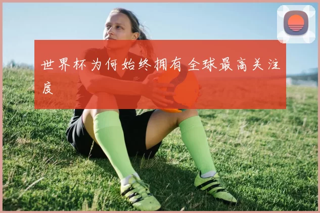 世界杯为何始终拥有全球最高关注度