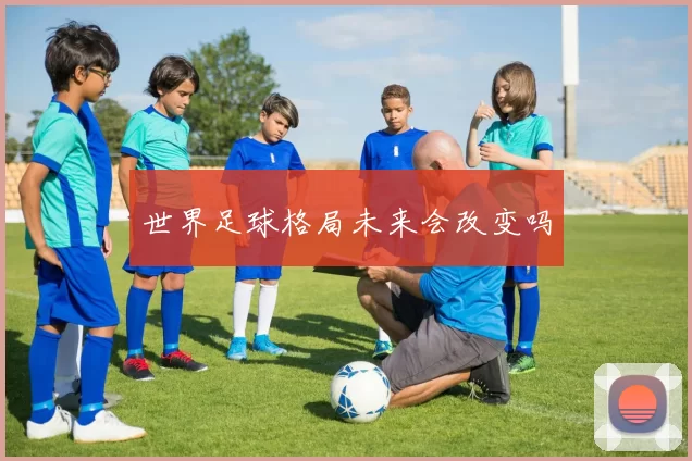 世界足球格局未来会改变吗