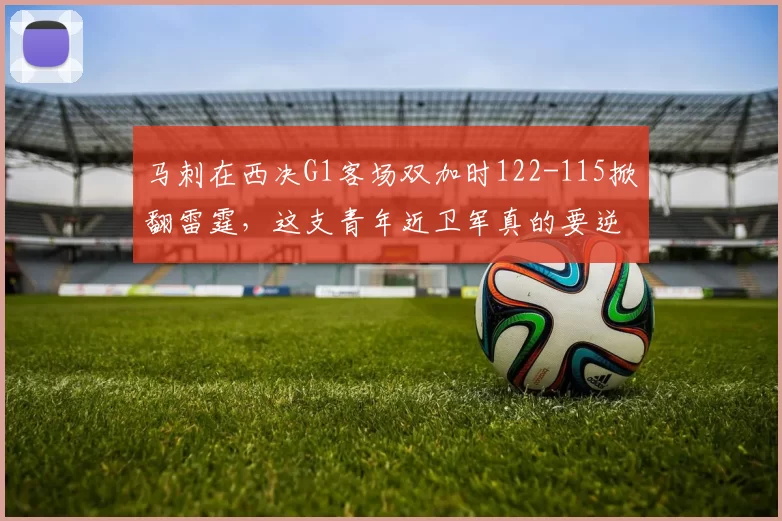 马刺在西决G1客场双加时122-115掀翻雷霆，这支青年近卫军真的要逆天改命冲进总决赛