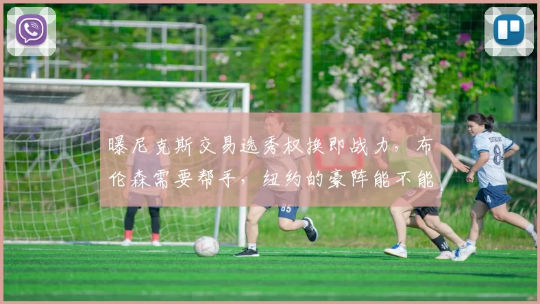 曝尼克斯交易选秀权换即战力，布伦森需要帮手，纽约的豪阵能不能抵挡住骑士